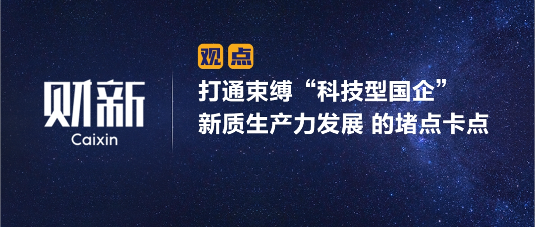財(cái)新 | 打通束縛“科技型國企”新質(zhì)生產(chǎn)力發(fā)展 的堵點(diǎn)卡點(diǎn)